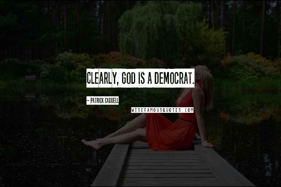 Patrick Caddell Quotes: Clearly, God is a Democrat.