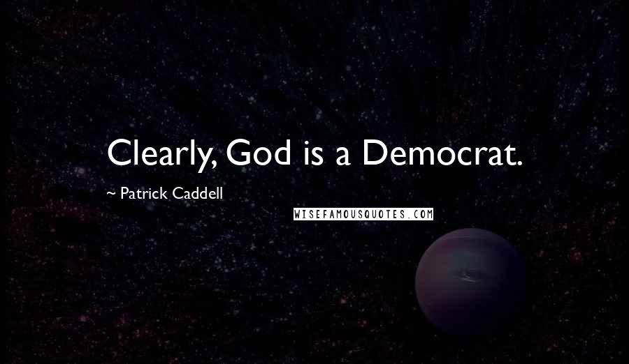 Patrick Caddell Quotes: Clearly, God is a Democrat.