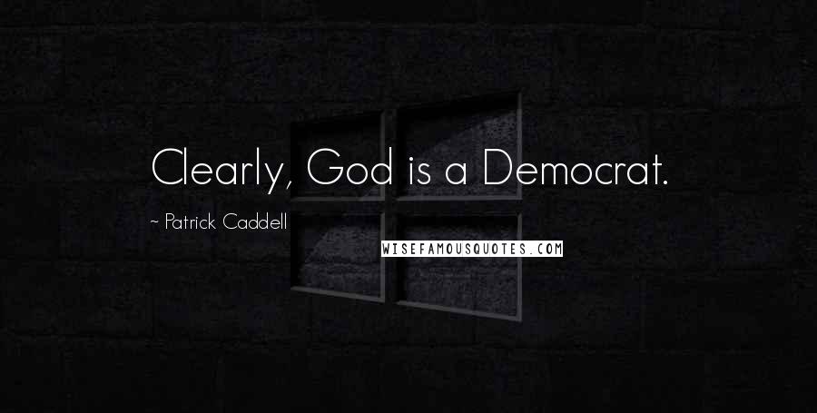 Patrick Caddell Quotes: Clearly, God is a Democrat.