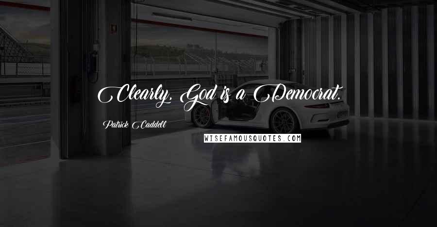 Patrick Caddell Quotes: Clearly, God is a Democrat.