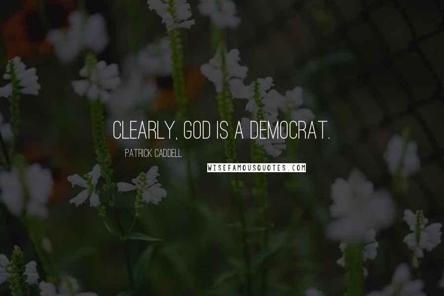 Patrick Caddell Quotes: Clearly, God is a Democrat.