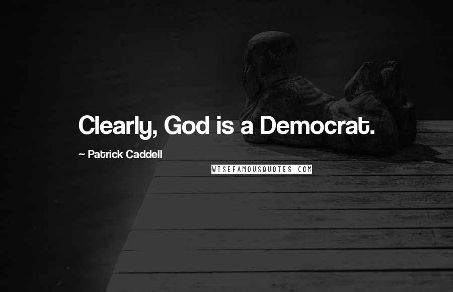 Patrick Caddell Quotes: Clearly, God is a Democrat.