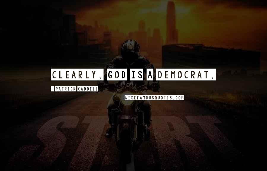 Patrick Caddell Quotes: Clearly, God is a Democrat.