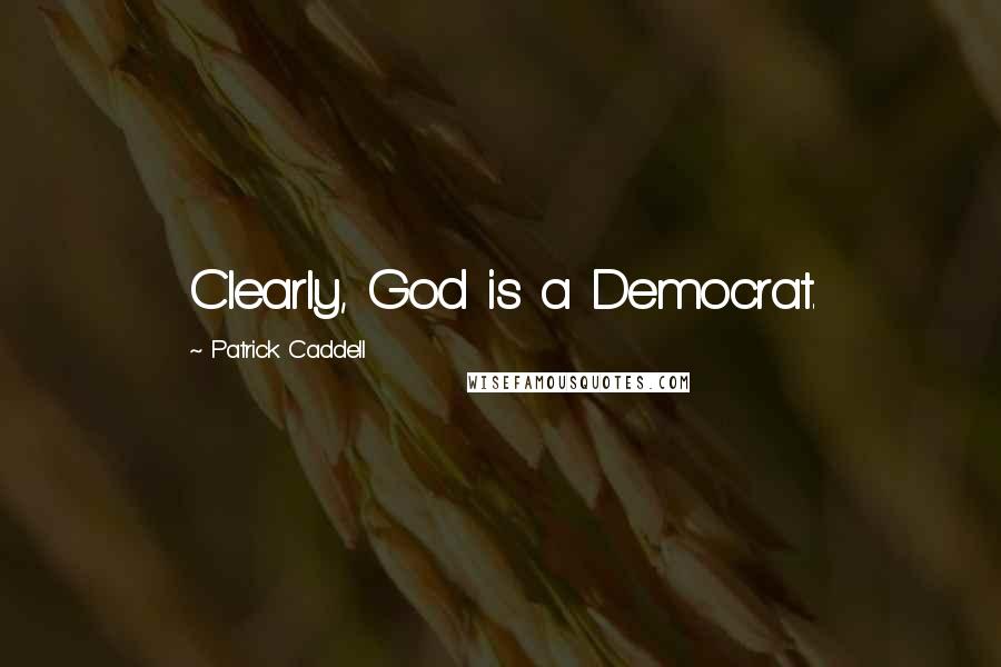 Patrick Caddell Quotes: Clearly, God is a Democrat.