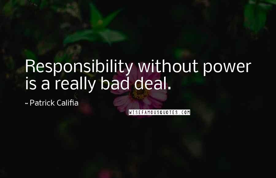 Patrick Califia Quotes: Responsibility without power is a really bad deal.