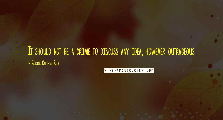Patrick Califia-Rice Quotes: It should not be a crime to discuss any idea, however outrageous