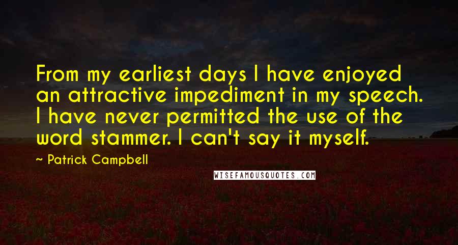 Patrick Campbell Quotes: From my earliest days I have enjoyed an attractive impediment in my speech. I have never permitted the use of the word stammer. I can't say it myself.