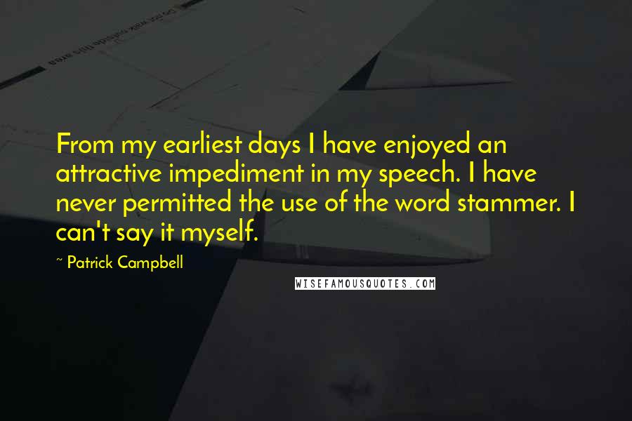 Patrick Campbell Quotes: From my earliest days I have enjoyed an attractive impediment in my speech. I have never permitted the use of the word stammer. I can't say it myself.
