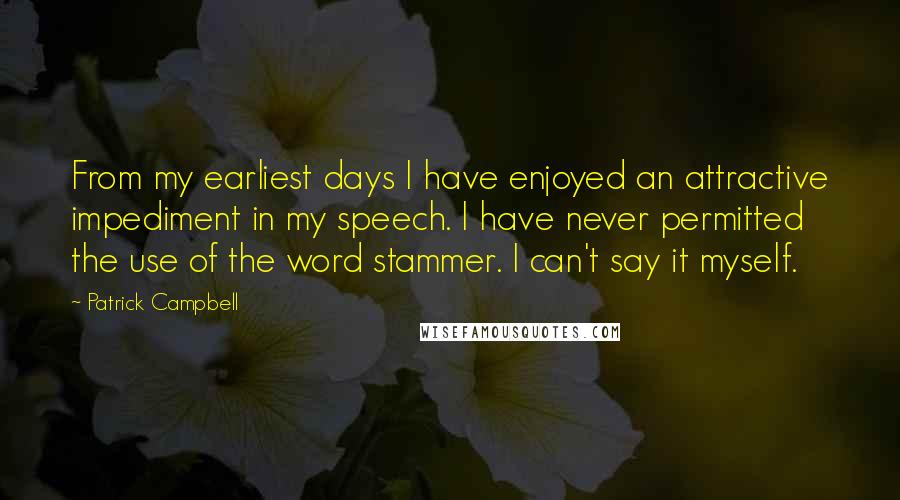 Patrick Campbell Quotes: From my earliest days I have enjoyed an attractive impediment in my speech. I have never permitted the use of the word stammer. I can't say it myself.