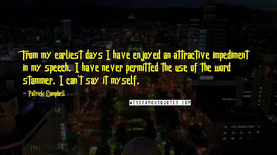 Patrick Campbell Quotes: From my earliest days I have enjoyed an attractive impediment in my speech. I have never permitted the use of the word stammer. I can't say it myself.