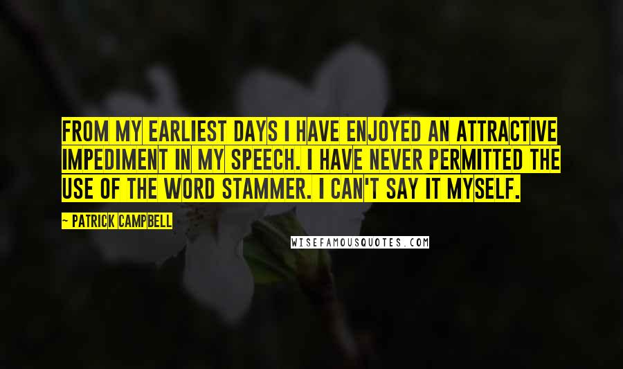 Patrick Campbell Quotes: From my earliest days I have enjoyed an attractive impediment in my speech. I have never permitted the use of the word stammer. I can't say it myself.