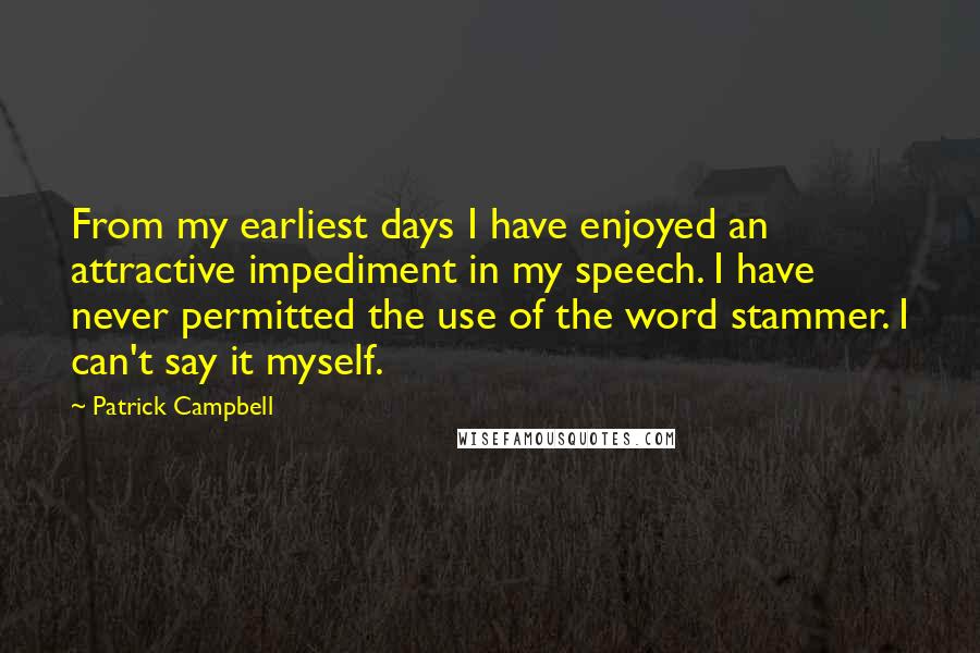 Patrick Campbell Quotes: From my earliest days I have enjoyed an attractive impediment in my speech. I have never permitted the use of the word stammer. I can't say it myself.