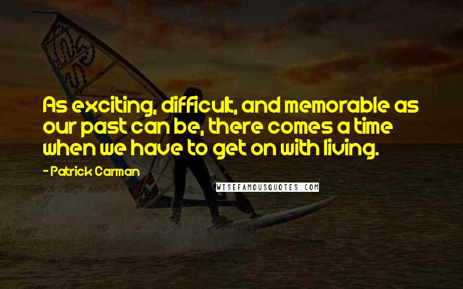 Patrick Carman Quotes: As exciting, difficult, and memorable as our past can be, there comes a time when we have to get on with living.