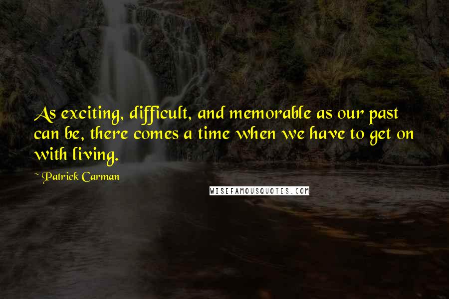 Patrick Carman Quotes: As exciting, difficult, and memorable as our past can be, there comes a time when we have to get on with living.