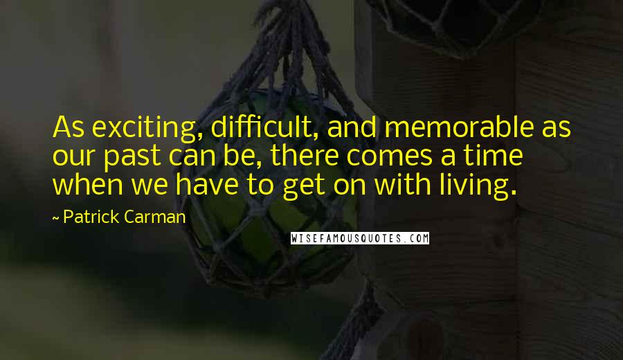 Patrick Carman Quotes: As exciting, difficult, and memorable as our past can be, there comes a time when we have to get on with living.