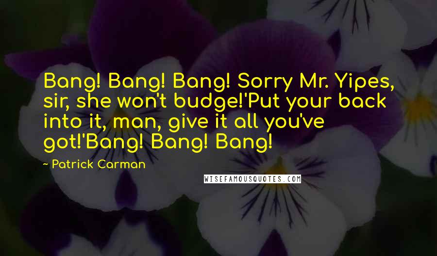 Patrick Carman Quotes: Bang! Bang! Bang! Sorry Mr. Yipes, sir, she won't budge!'Put your back into it, man, give it all you've got!'Bang! Bang! Bang!