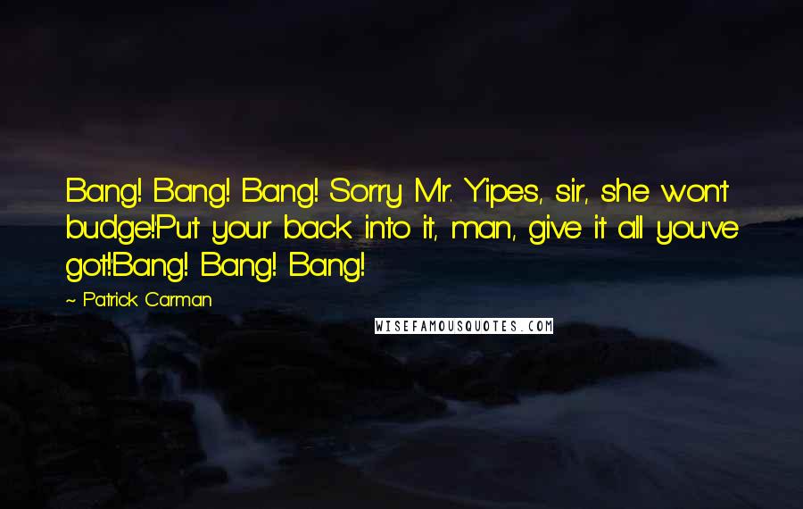 Patrick Carman Quotes: Bang! Bang! Bang! Sorry Mr. Yipes, sir, she won't budge!'Put your back into it, man, give it all you've got!'Bang! Bang! Bang!