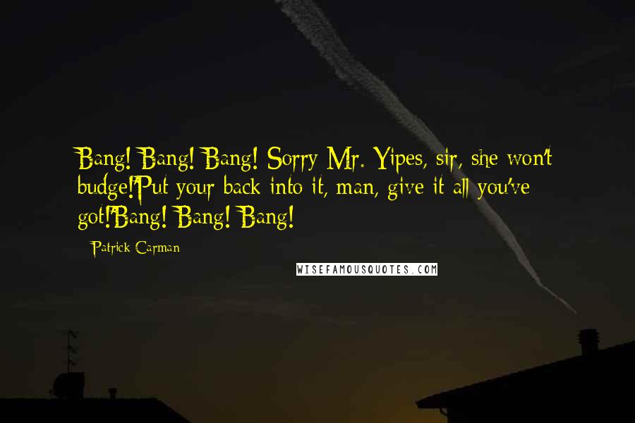 Patrick Carman Quotes: Bang! Bang! Bang! Sorry Mr. Yipes, sir, she won't budge!'Put your back into it, man, give it all you've got!'Bang! Bang! Bang!