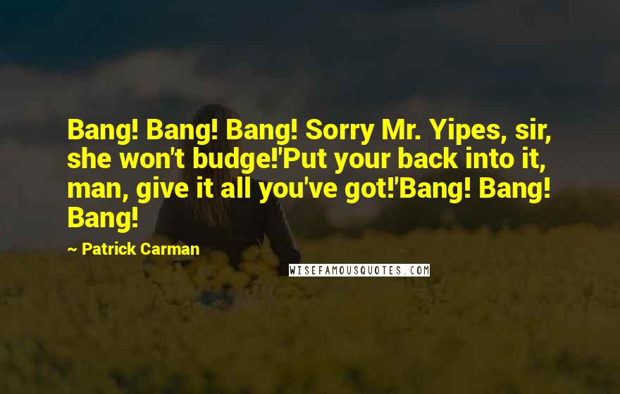 Patrick Carman Quotes: Bang! Bang! Bang! Sorry Mr. Yipes, sir, she won't budge!'Put your back into it, man, give it all you've got!'Bang! Bang! Bang!