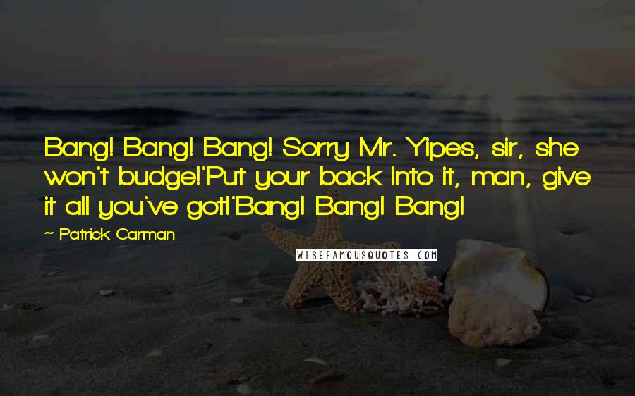 Patrick Carman Quotes: Bang! Bang! Bang! Sorry Mr. Yipes, sir, she won't budge!'Put your back into it, man, give it all you've got!'Bang! Bang! Bang!