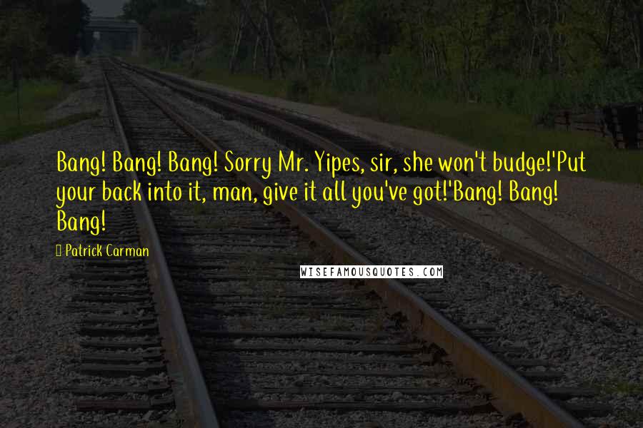 Patrick Carman Quotes: Bang! Bang! Bang! Sorry Mr. Yipes, sir, she won't budge!'Put your back into it, man, give it all you've got!'Bang! Bang! Bang!