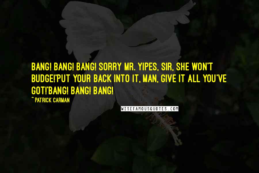 Patrick Carman Quotes: Bang! Bang! Bang! Sorry Mr. Yipes, sir, she won't budge!'Put your back into it, man, give it all you've got!'Bang! Bang! Bang!