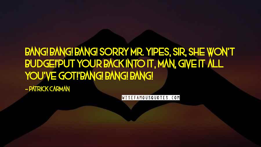 Patrick Carman Quotes: Bang! Bang! Bang! Sorry Mr. Yipes, sir, she won't budge!'Put your back into it, man, give it all you've got!'Bang! Bang! Bang!