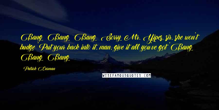 Patrick Carman Quotes: Bang! Bang! Bang! Sorry Mr. Yipes, sir, she won't budge!'Put your back into it, man, give it all you've got!'Bang! Bang! Bang!