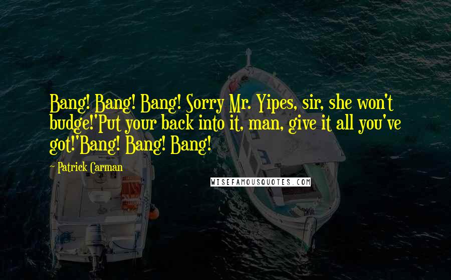 Patrick Carman Quotes: Bang! Bang! Bang! Sorry Mr. Yipes, sir, she won't budge!'Put your back into it, man, give it all you've got!'Bang! Bang! Bang!