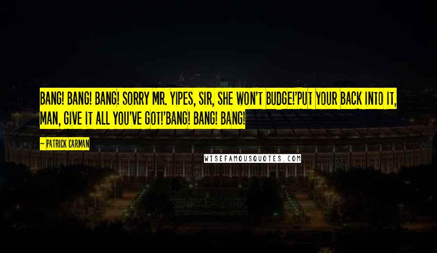 Patrick Carman Quotes: Bang! Bang! Bang! Sorry Mr. Yipes, sir, she won't budge!'Put your back into it, man, give it all you've got!'Bang! Bang! Bang!