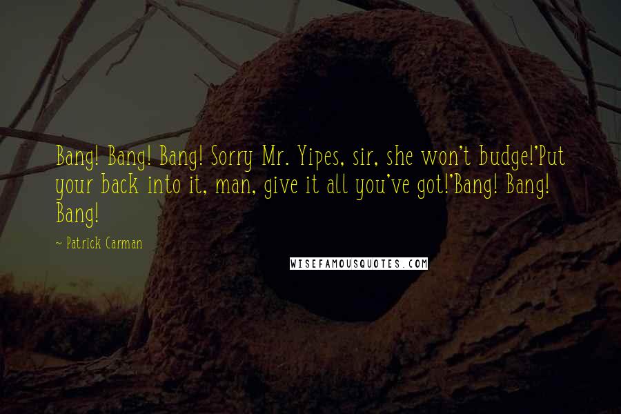 Patrick Carman Quotes: Bang! Bang! Bang! Sorry Mr. Yipes, sir, she won't budge!'Put your back into it, man, give it all you've got!'Bang! Bang! Bang!