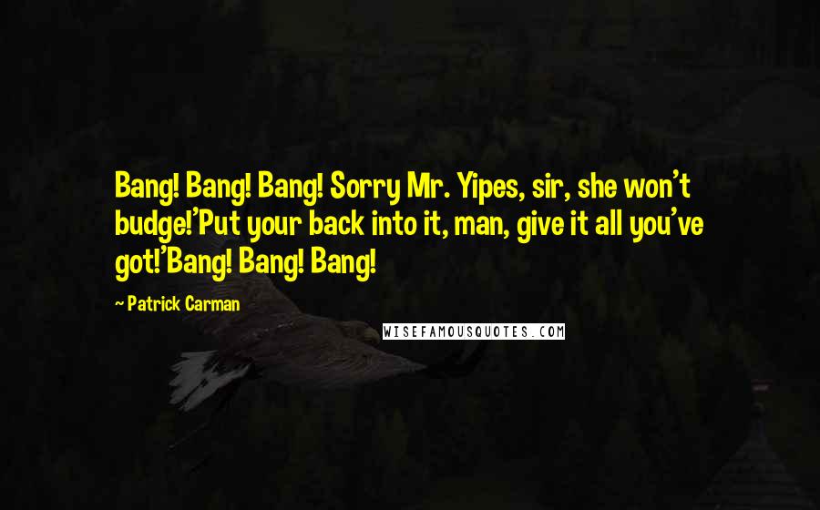 Patrick Carman Quotes: Bang! Bang! Bang! Sorry Mr. Yipes, sir, she won't budge!'Put your back into it, man, give it all you've got!'Bang! Bang! Bang!