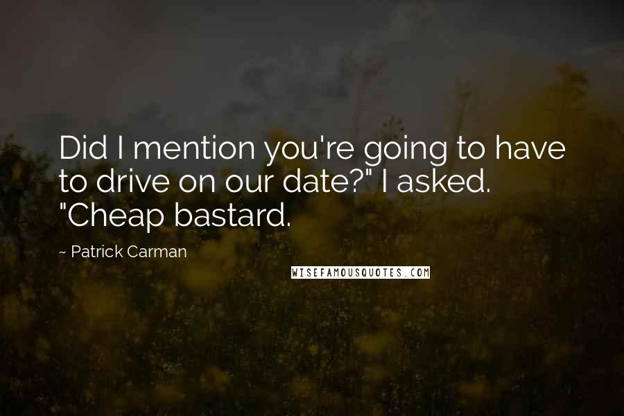 Patrick Carman Quotes: Did I mention you're going to have to drive on our date?" I asked. "Cheap bastard.