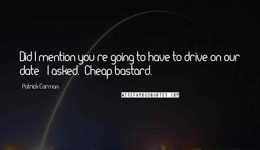 Patrick Carman Quotes: Did I mention you're going to have to drive on our date?" I asked. "Cheap bastard.