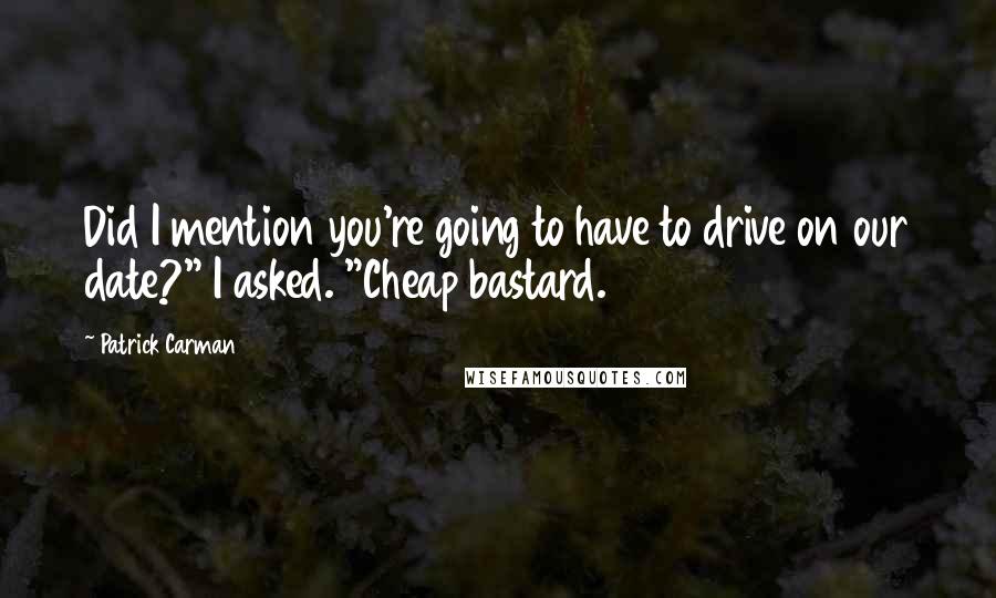 Patrick Carman Quotes: Did I mention you're going to have to drive on our date?" I asked. "Cheap bastard.