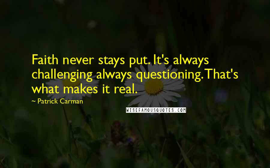 Patrick Carman Quotes: Faith never stays put. It's always challenging always questioning. That's what makes it real.