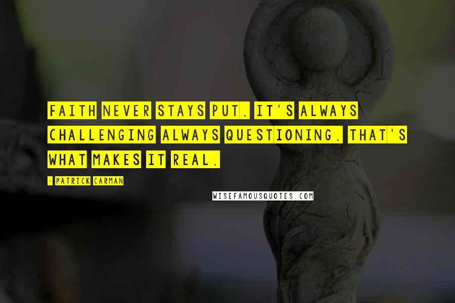 Patrick Carman Quotes: Faith never stays put. It's always challenging always questioning. That's what makes it real.