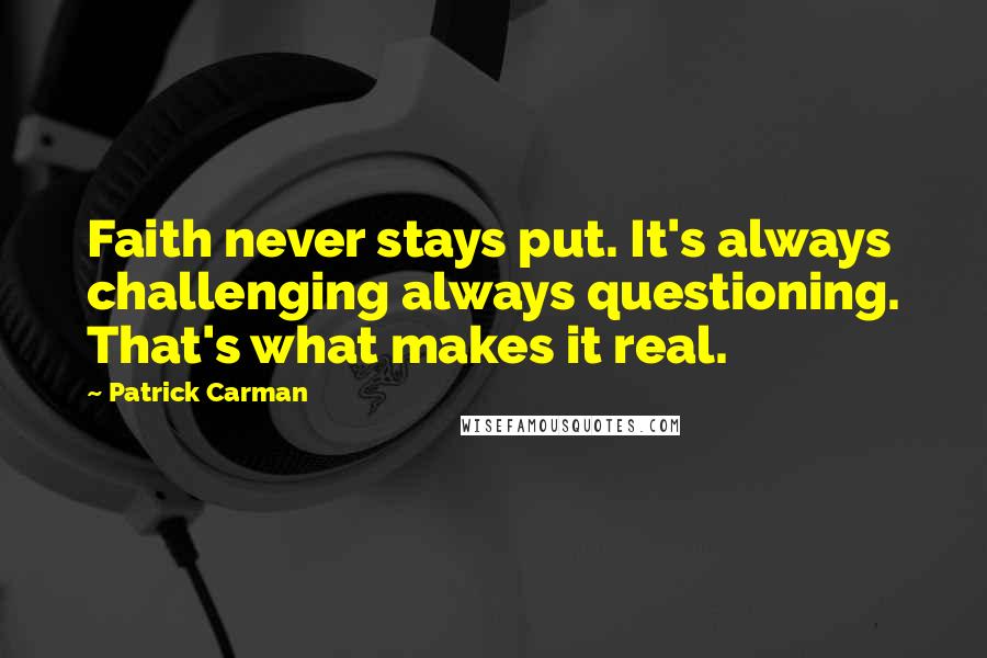 Patrick Carman Quotes: Faith never stays put. It's always challenging always questioning. That's what makes it real.