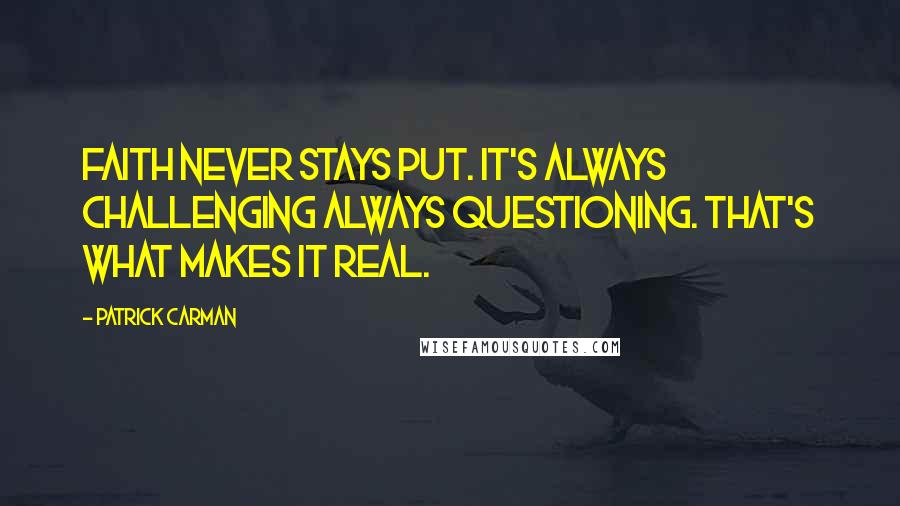 Patrick Carman Quotes: Faith never stays put. It's always challenging always questioning. That's what makes it real.