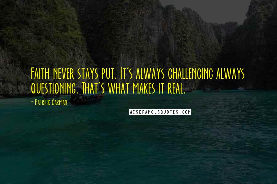 Patrick Carman Quotes: Faith never stays put. It's always challenging always questioning. That's what makes it real.