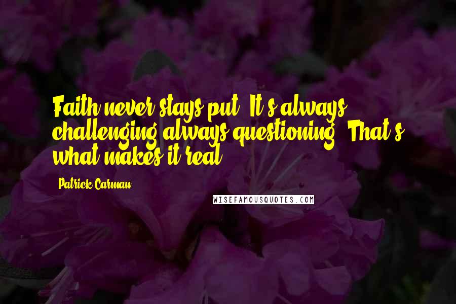Patrick Carman Quotes: Faith never stays put. It's always challenging always questioning. That's what makes it real.