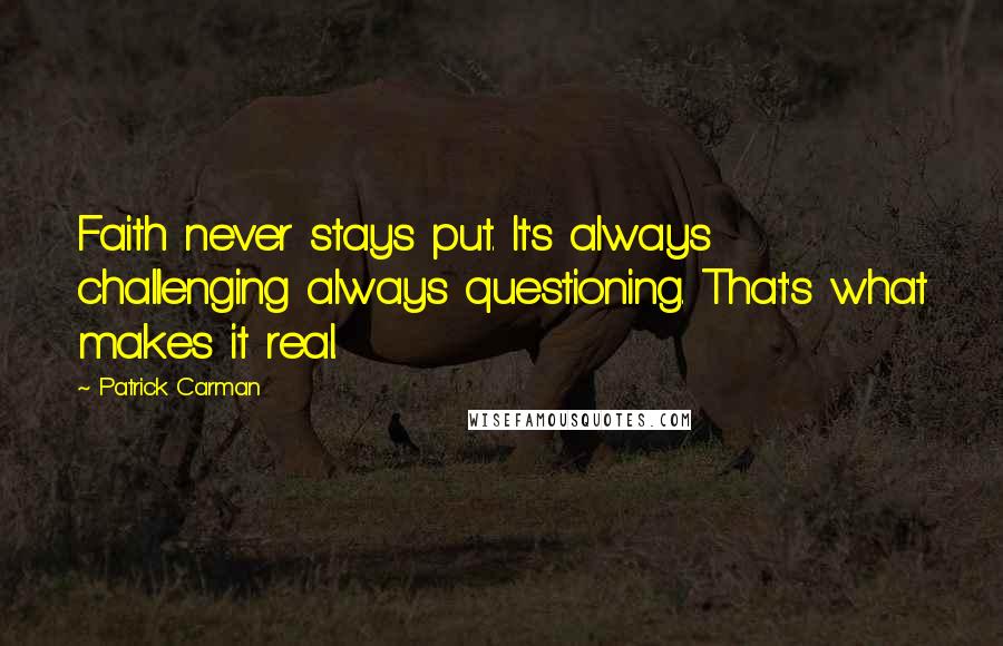 Patrick Carman Quotes: Faith never stays put. It's always challenging always questioning. That's what makes it real.