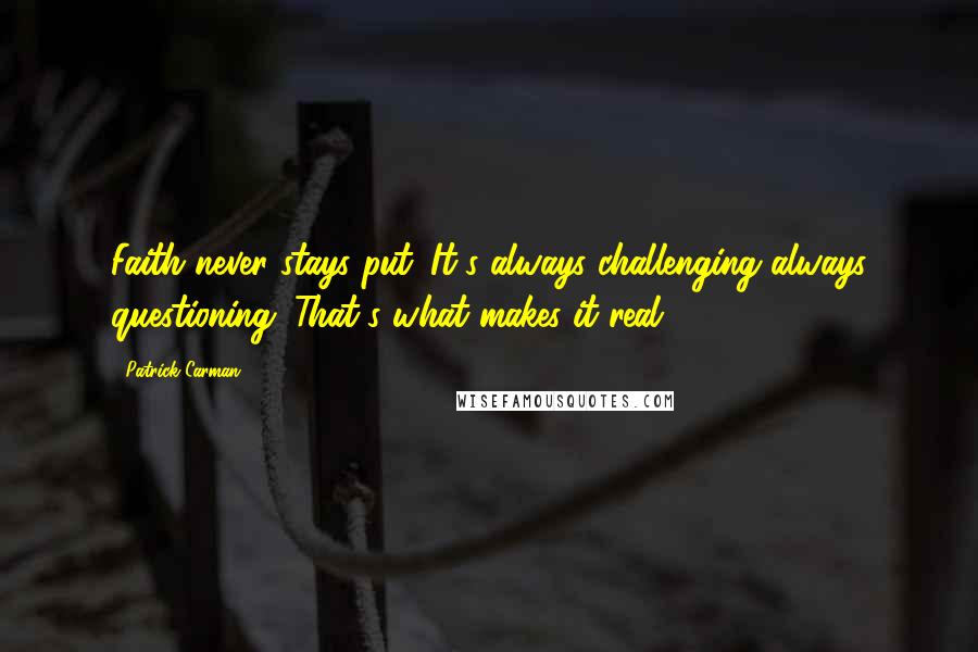 Patrick Carman Quotes: Faith never stays put. It's always challenging always questioning. That's what makes it real.