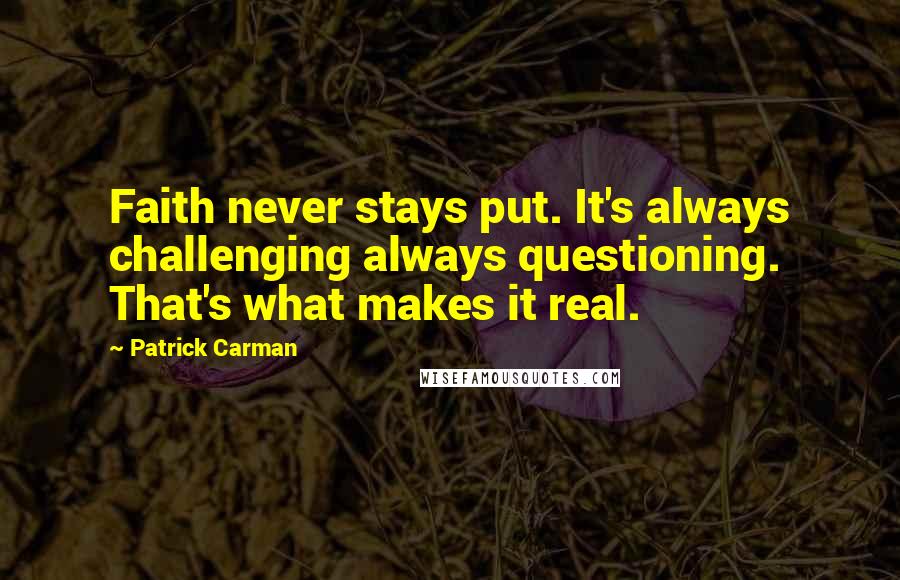 Patrick Carman Quotes: Faith never stays put. It's always challenging always questioning. That's what makes it real.
