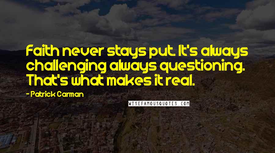 Patrick Carman Quotes: Faith never stays put. It's always challenging always questioning. That's what makes it real.