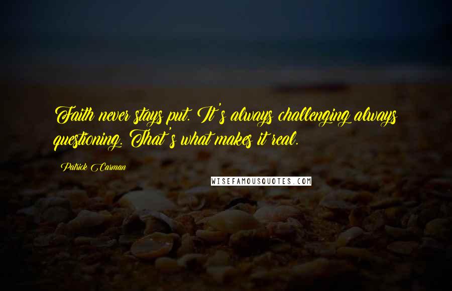 Patrick Carman Quotes: Faith never stays put. It's always challenging always questioning. That's what makes it real.