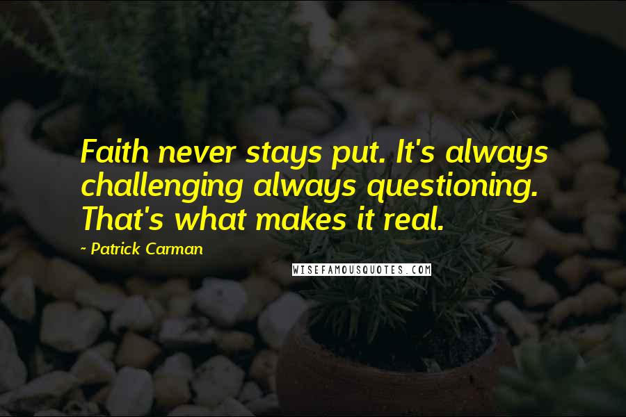 Patrick Carman Quotes: Faith never stays put. It's always challenging always questioning. That's what makes it real.