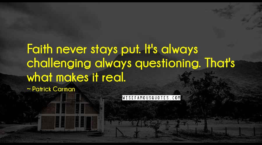 Patrick Carman Quotes: Faith never stays put. It's always challenging always questioning. That's what makes it real.
