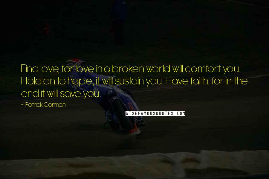 Patrick Carman Quotes: Find love, for love in a broken world will comfort you. Hold on to hope; it will sustain you. Have faith, for in the end it will save you.