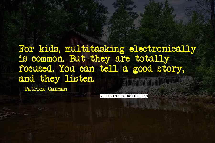 Patrick Carman Quotes: For kids, multitasking electronically is common. But they are totally focused. You can tell a good story, and they listen.